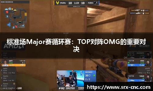 标准场Major赛循环赛：TOP对阵OMG的重要对决