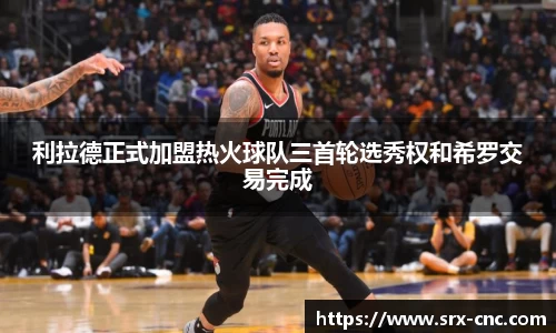 利拉德正式加盟热火球队三首轮选秀权和希罗交易完成