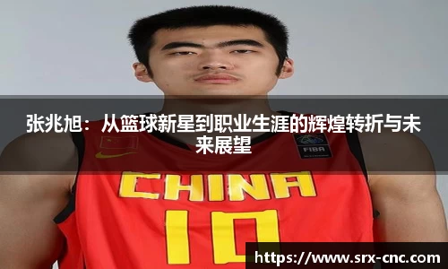 张兆旭：从篮球新星到职业生涯的辉煌转折与未来展望
