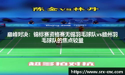 巅峰对决：锦标赛资格赛无锡羽毛球队vs赣州羽毛球队的焦点较量