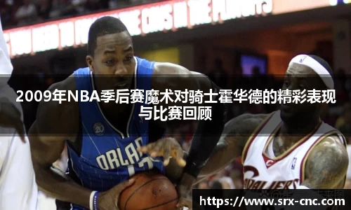 2009年NBA季后赛魔术对骑士霍华德的精彩表现与比赛回顾