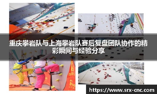重庆攀岩队与上海攀岩队赛后复盘团队协作的精彩瞬间与经验分享