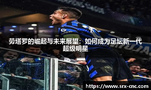 劳塔罗的崛起与未来展望：如何成为足坛新一代超级明星